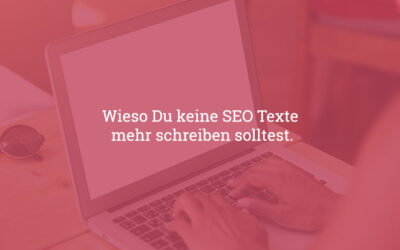 Wieso Du keine SEO-Texte mehr schreiben solltest
