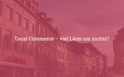 Local Commerce – viel Lärm um nichts?
