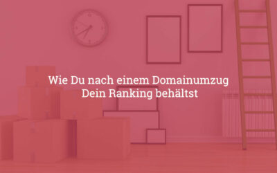 Wie Du nach einem Domainumzug Dein Ranking behältst
